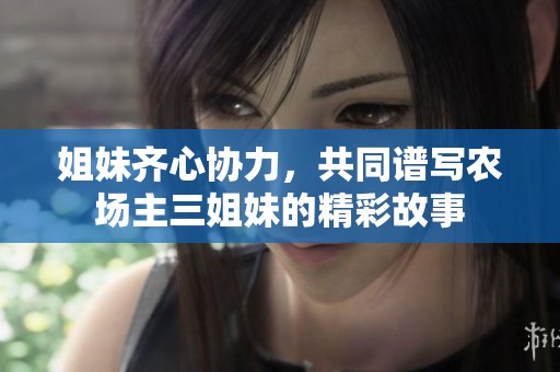 姐妹齐心协力，共同谱写农场主三姐妹的精彩故事