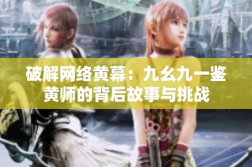 破解网络黄幕：九幺九一鉴黄师的背后故事与挑战