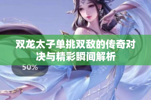 双龙太子单挑双敌的传奇对决与精彩瞬间解析