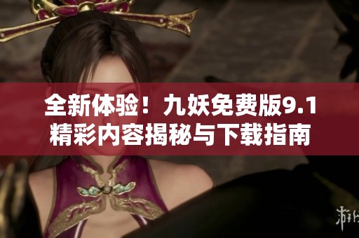 全新体验！九妖免费版9.1精彩内容揭秘与下载指南
