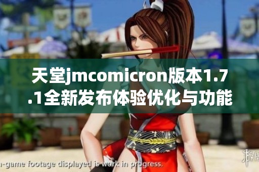 天堂jmcomicron版本1.7.1全新发布体验优化与功能升级介绍