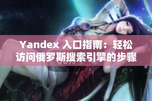 Yandex 入口指南：轻松访问俄罗斯搜索引擎的步骤与方法