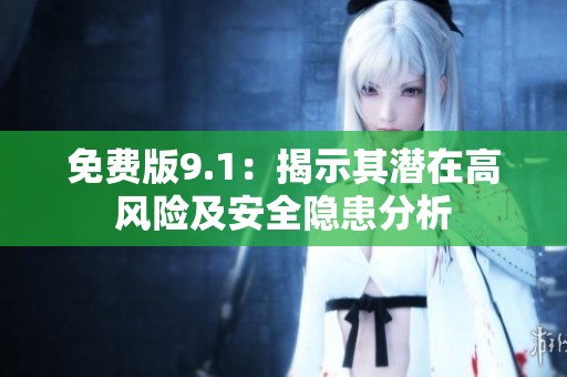 免费版9.1：揭示其潜在高风险及安全隐患分析