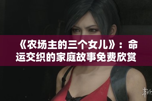 《农场主的三个女儿》：命运交织的家庭故事免费欣赏