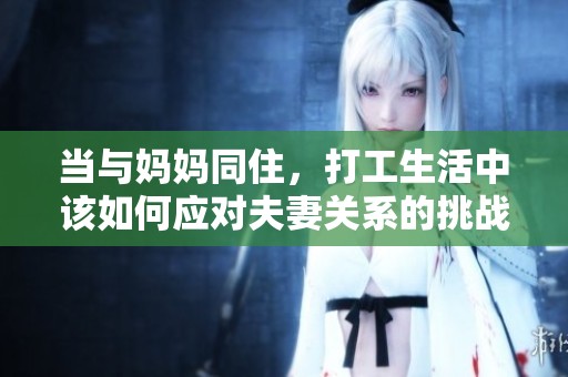 当与妈妈同住，打工生活中该如何应对夫妻关系的挑战