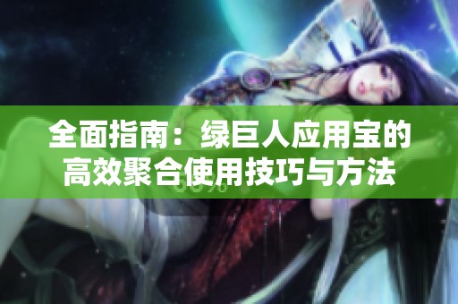 全面指南：绿巨人应用宝的高效聚合使用技巧与方法
