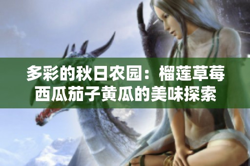 多彩的秋日农园：榴莲草莓西瓜茄子黄瓜的美味探索
