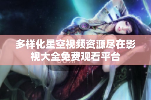 多样化星空视频资源尽在影视大全免费观看平台