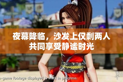 夜幕降临，沙发上仅剩两人共同享受静谧时光