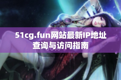 51cg.fun网站最新IP地址查询与访问指南