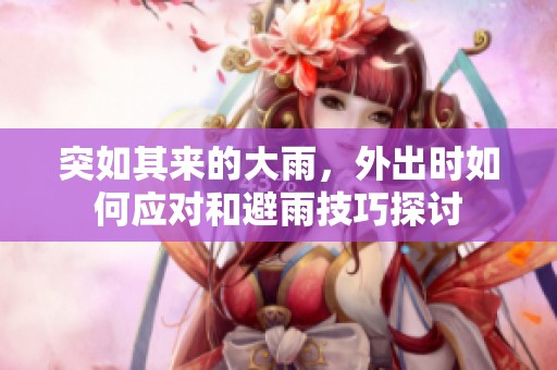 突如其来的大雨，外出时如何应对和避雨技巧探讨