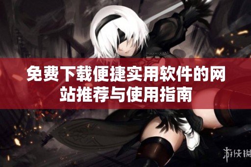免费下载便捷实用软件的网站推荐与使用指南