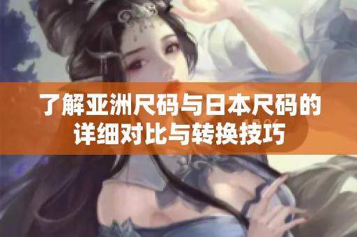 了解亚洲尺码与日本尺码的详细对比与转换技巧
