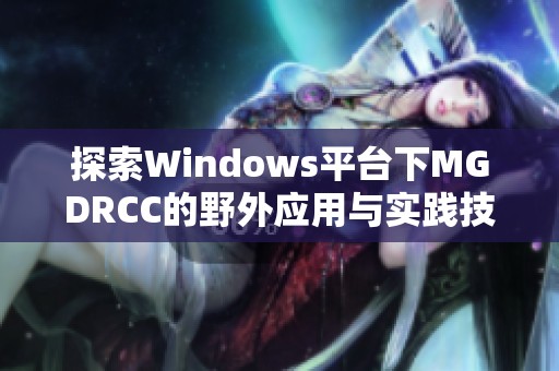 探索Windows平台下MGDRCC的野外应用与实践技巧
