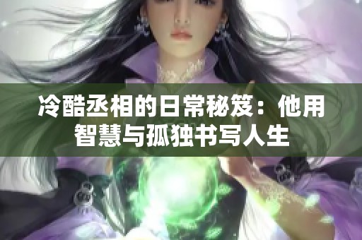 冷酷丞相的日常秘笈：他用智慧与孤独书写人生