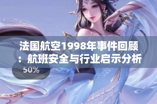 法国航空1998年事件回顾：航班安全与行业启示分析