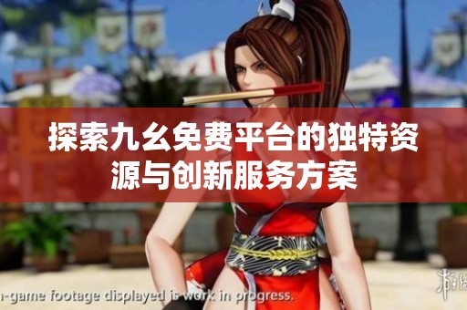 探索九幺免费平台的独特资源与创新服务方案