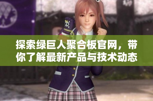 探索绿巨人聚合板官网，带你了解最新产品与技术动态