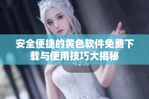 安全便捷的黄色软件免费下载与使用技巧大揭秘
