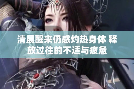 清晨醒来仍感灼热身体 释放过往的不适与疲惫