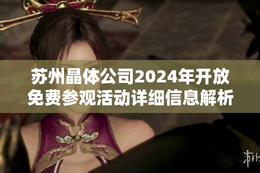 苏州晶体公司2024年开放免费参观活动详细信息解析