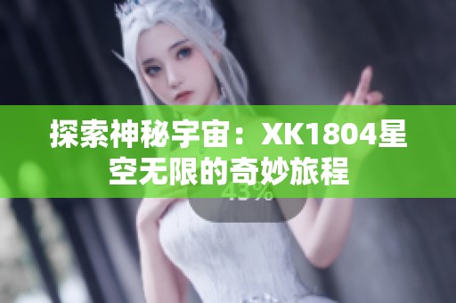探索神秘宇宙：XK1804星空无限的奇妙旅程