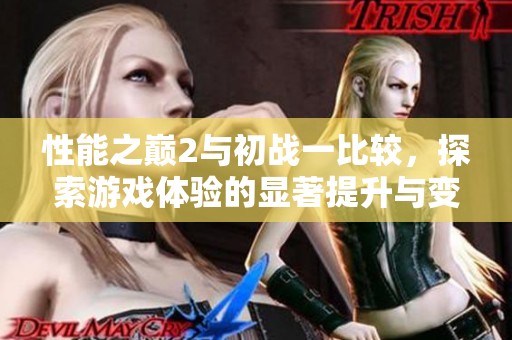 性能之巅2与初战一比较，探索游戏体验的显著提升与变化