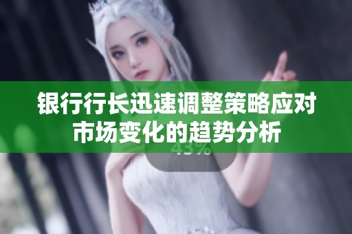 银行行长迅速调整策略应对市场变化的趋势分析