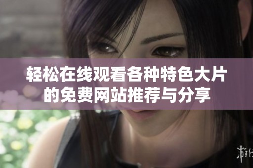 轻松在线观看各种特色大片的免费网站推荐与分享
