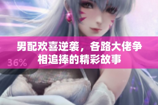 男配欢喜逆袭，各路大佬争相追捧的精彩故事