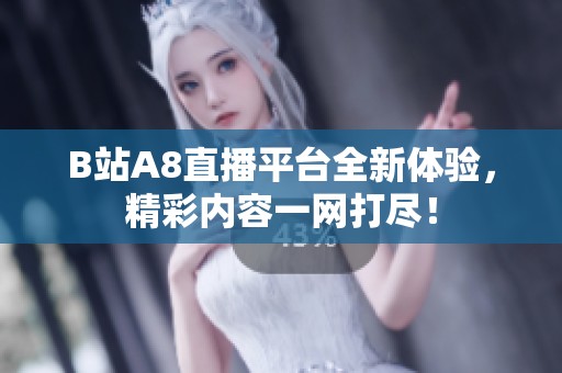 B站A8直播平台全新体验，精彩内容一网打尽！