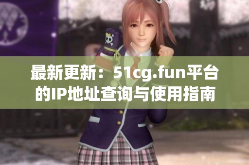 最新更新：51cg.fun平台的IP地址查询与使用指南