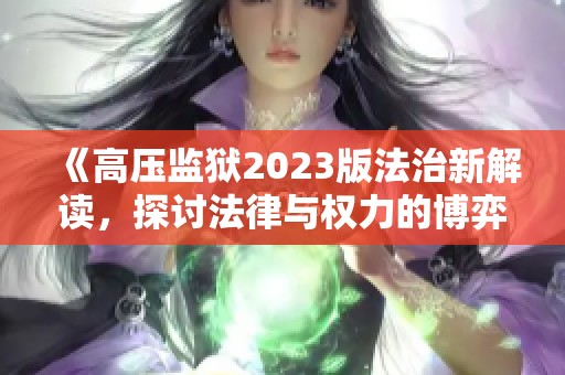 《高压监狱2023版法治新解读，探讨法律与权力的博弈》