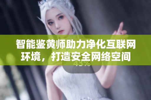 智能鉴黄师助力净化互联网环境，打造安全网络空间