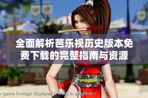 全面解析芭乐视历史版本免费下载的完整指南与资源