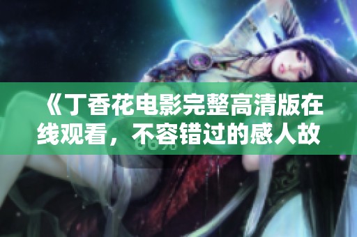 《丁香花电影完整高清版在线观看，不容错过的感人故事》