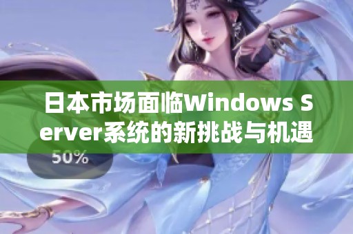 日本市场面临Windows Server系统的新挑战与机遇分析