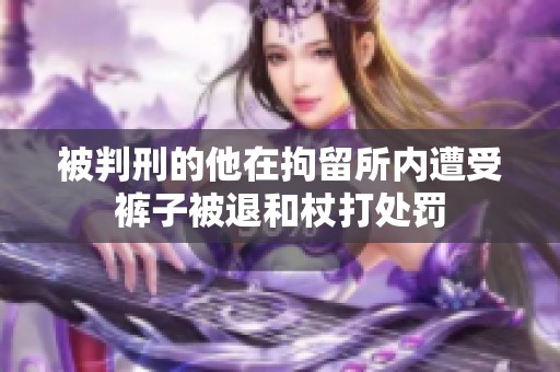被判刑的他在拘留所内遭受裤子被退和杖打处罚