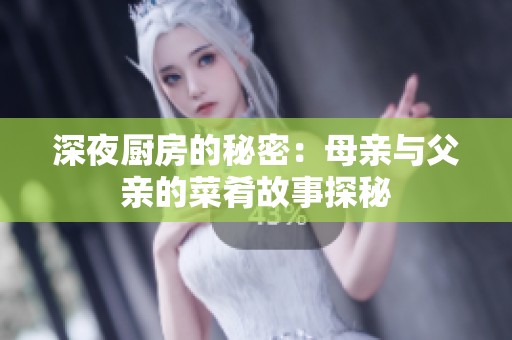 深夜厨房的秘密：母亲与父亲的菜肴故事探秘