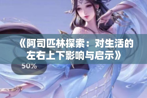 《阿司匹林探索：对生活的左右上下影响与启示》