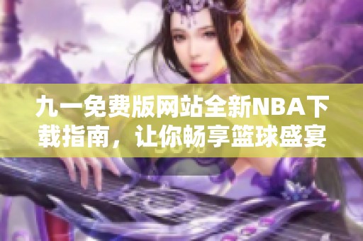 九一免费版网站全新NBA下载指南，让你畅享篮球盛宴