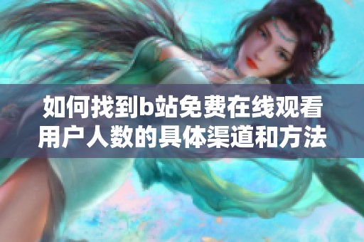 如何找到b站免费在线观看用户人数的具体渠道和方法