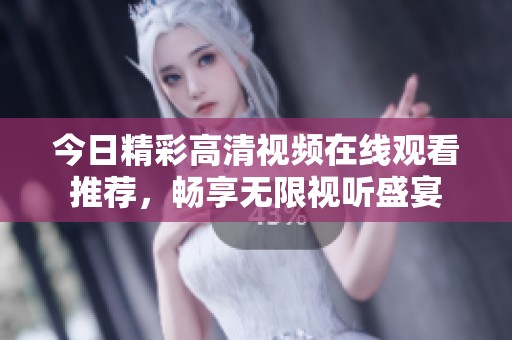 今日精彩高清视频在线观看推荐，畅享无限视听盛宴