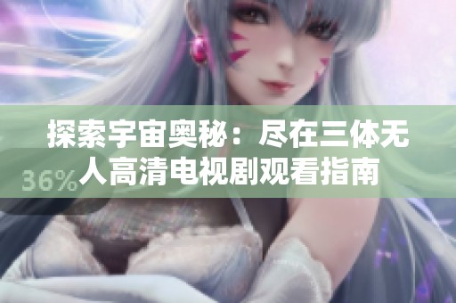 探索宇宙奥秘：尽在三体无人高清电视剧观看指南