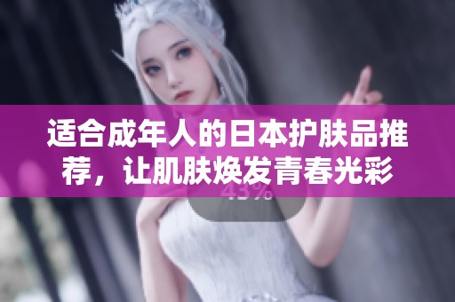 适合成年人的日本护肤品推荐，让肌肤焕发青春光彩