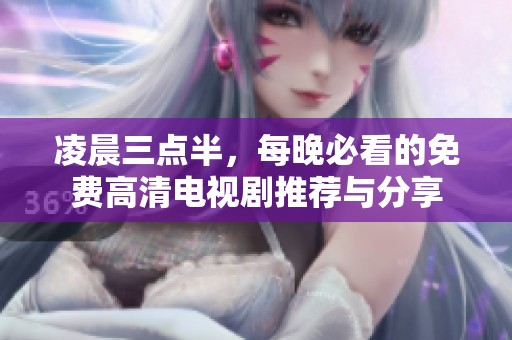 凌晨三点半，每晚必看的免费高清电视剧推荐与分享