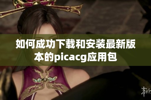 如何成功下载和安装最新版本的picacg应用包