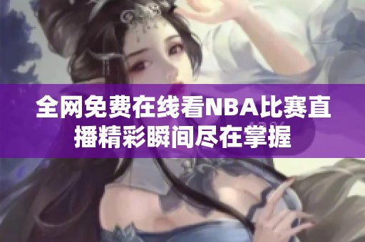 全网免费在线看NBA比赛直播精彩瞬间尽在掌握