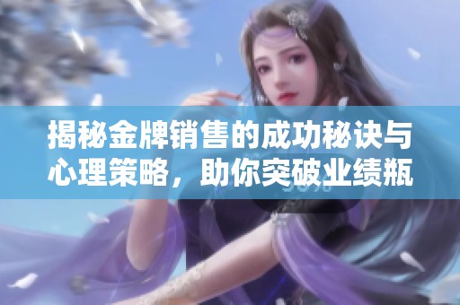 揭秘金牌销售的成功秘诀与心理策略，助你突破业绩瓶颈