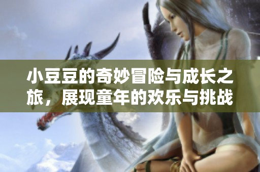 小豆豆的奇妙冒险与成长之旅，展现童年的欢乐与挑战